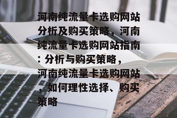 河南纯流量卡选购网站分析及购买策略,河南纯流量卡选购网站指南: 分析与购买策略,河南纯流量卡选购网站,如何理性选择、购买策略 河南纯流量卡选购网站分析及购买策略,河南纯流量卡选购网站指南: 分析与购买策略,河南纯流量卡选购网站,如何理性选择、购买策略