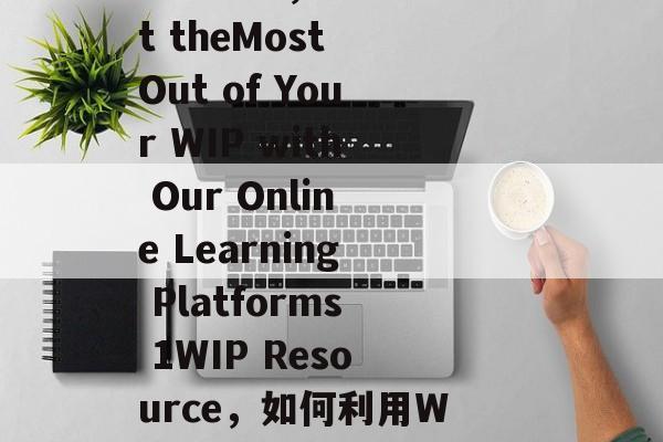 Title: Engaging Your Voice with 1WIP in an Online Learning Platform，Get theMost Out of Your WIP with Our Online Learning Platforms 1WIP Resource，如何利用WIP (Webinar Instruction Package)提升在线学习效果，利用1WIP的在线学习平台获得最大的收益