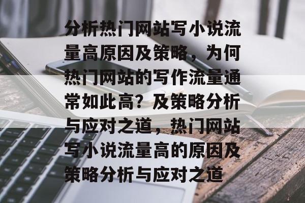 分析热门网站写小说流量高原因及策略，为何热门网站的写作流量通常如此高？及策略分析与应对之道，热门网站写小说流量高的原因及策略分析与应对之道