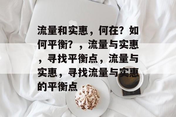 流量和实惠,何在?如何平衡?,流量与实惠,寻找平衡点,流量与实惠,寻找流量与实惠的平衡点 流量和实惠,何在?如何平衡?,流量与实惠,寻找平衡点,流量与实惠,寻找流量与实惠的平衡点
