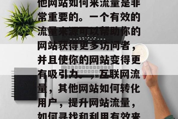在互联网的洪流中，其他网站如何来流量是非常重要的。一个有效的流量来源可以帮助你的网站获得更多访问者，并且使你的网站变得更有吸引力。，互联网流量，其他网站如何转化用户，提升网站流量，如何寻找和利用有效来源