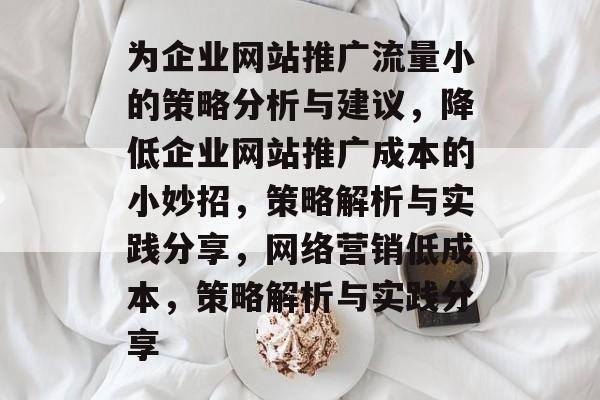 为企业网站推广流量小的策略分析与建议，降低企业网站推广成本的小妙招，策略解析与实践分享，网络营销低成本，策略解析与实践分享