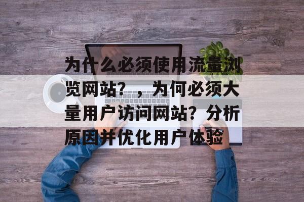 为什么必须使用流量浏览网站？，为何必须大量用户访问网站？分析原因并优化用户体验