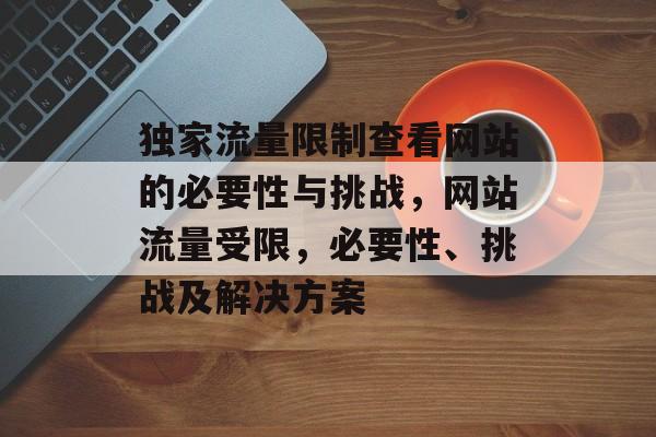独家流量限制查看网站的必要性与挑战,网站流量受限,必要性、挑战及解决方案 独家流量限制查看网站的必要性与挑战,网站流量受限,必要性、挑战及解决方案