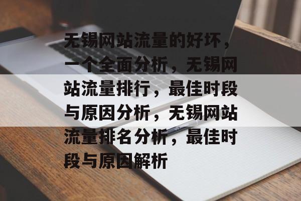 无锡网站流量的好坏,一个全面分析,无锡网站流量排行,最佳时段与原因分析,无锡网站流量排名分析,最佳时段与原因解析 无锡网站流量的好坏,一个全面分析,无锡网站流量排行,最佳时段与原因分析,无锡网站流量排名分析,最佳时段与原因解析