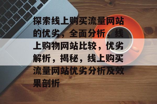 探索线上购买流量网站的优劣，全面分析，线上购物网站比较，优劣解析，揭秘，线上购买流量网站优劣分析及效果剖析