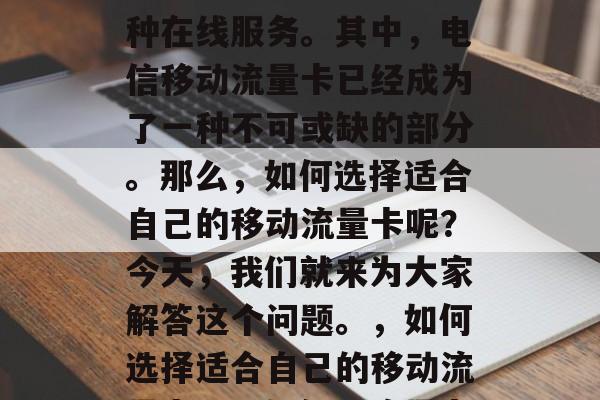 在现代社会,越来越多的消费者开始依赖于各种在线服务。其中,电信移动流量卡已经成为了一种不可或缺的部分。那么,如何选择适合自己的移动流量卡呢?今天,我们就来为大家解答这个问题。,如何选择适合自己的移动流量卡?,如何选流量卡,从多个角度考虑! 在现代社会,越来越多的消费者开始依赖于各种在线服务。其中,电信移动流量卡已经成为了一种不可或缺的部分。那么,如何选择适合自己的移动流量卡呢?今天,我们就来为大家解答这个问题。,如何选择适合自己的移动流量卡?,如何选流量卡,从多个角度考虑!