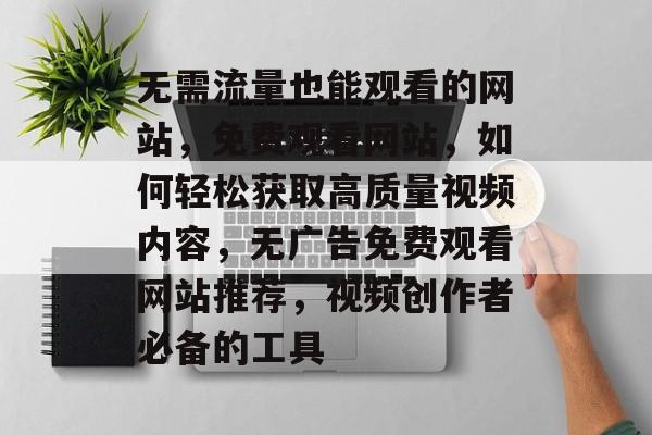 无需流量也能观看的网站,免费观看网站,如何轻松获取高质量视频内容,无广告免费观看网站推荐,视频创作者必备的工具 无需流量也能观看的网站,免费观看网站,如何轻松获取高质量视频内容,无广告免费观看网站推荐,视频创作者必备的工具