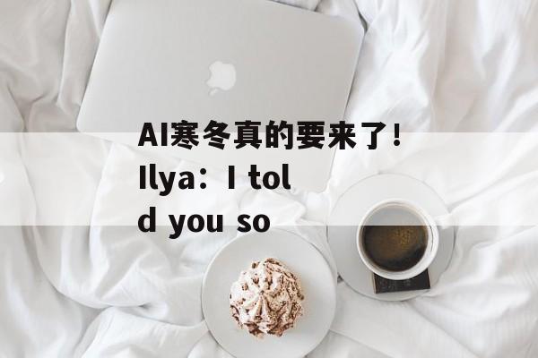 AI寒冬真的要来了！Ilya：I told you so