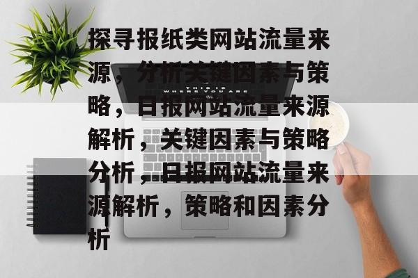 探寻报纸类网站流量来源，分析关键因素与策略，日报网站流量来源解析，关键因素与策略分析，日报网站流量来源解析，策略和因素分析