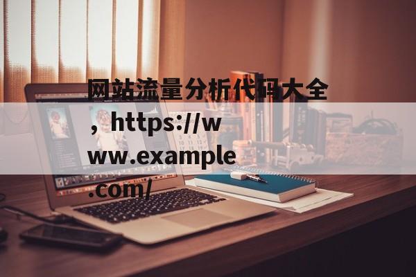 网站流量分析代码大全，https://www.example.com/