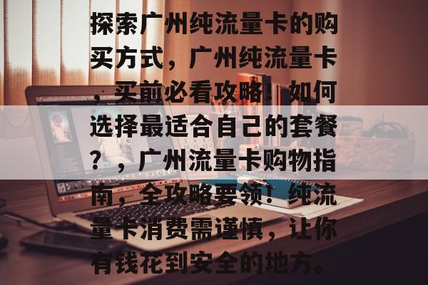 探索广州纯流量卡的购买方式，广州纯流量卡，买前必看攻略！如何选择最适合自己的套餐？，广州流量卡购物指南，全攻略要领！纯流量卡消费需谨慎，让你有钱花到安全的地方。