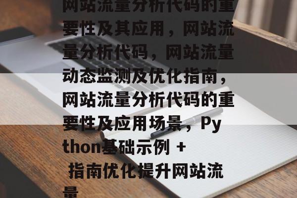 网站流量分析代码的重要性及其应用,网站流量分析代码,网站流量动态监测及优化指南,网站流量分析代码的重要性及应用场景,Python基础示例 + 指南优化提升网站流量 网站流量分析代码的重要性及其应用,网站流量分析代码,网站流量动态监测及优化指南,网站流量分析代码的重要性及应用场景,Python基础示例 + 指南优化提升网站流量