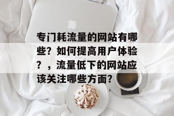 专门耗流量的网站有哪些？如何提高用户体验？，流量低下的网站应该关注哪些方面？