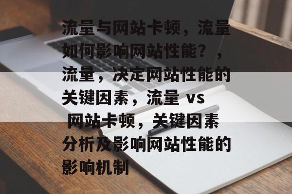 流量与网站卡顿,流量如何影响网站性能?,流量,决定网站性能的关键因素,流量 vs 网站卡顿,关键因素分析及影响网站性能的影响机制 流量与网站卡顿,流量如何影响网站性能?,流量,决定网站性能的关键因素,流量 vs 网站卡顿,关键因素分析及影响网站性能的影响机制