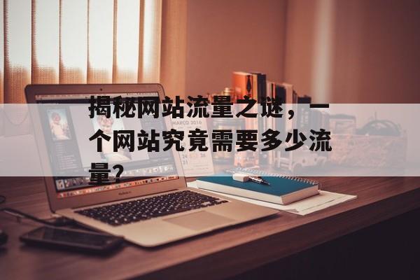 揭秘网站流量之谜，一个网站究竟需要多少流量？