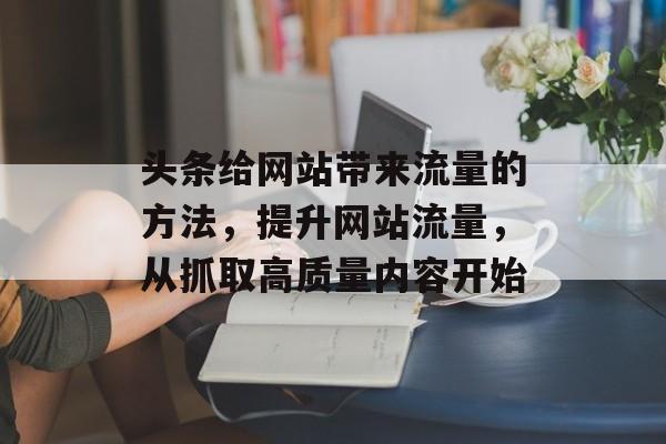 头条给网站带来流量的方法，提升网站流量，从抓取高质量内容开始