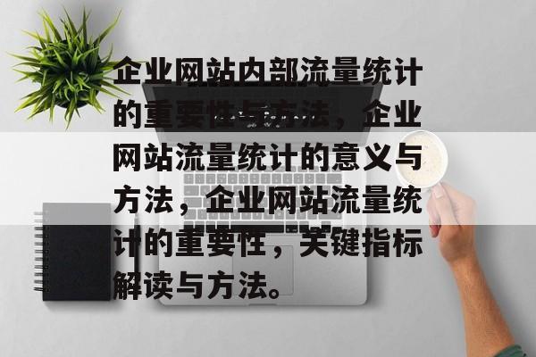 企业网站内部流量统计的重要性与方法,企业网站流量统计的意义与方法,企业网站流量统计的重要性,关键指标解读与方法。 企业网站内部流量统计的重要性与方法,企业网站流量统计的意义与方法,企业网站流量统计的重要性,关键指标解读与方法。
