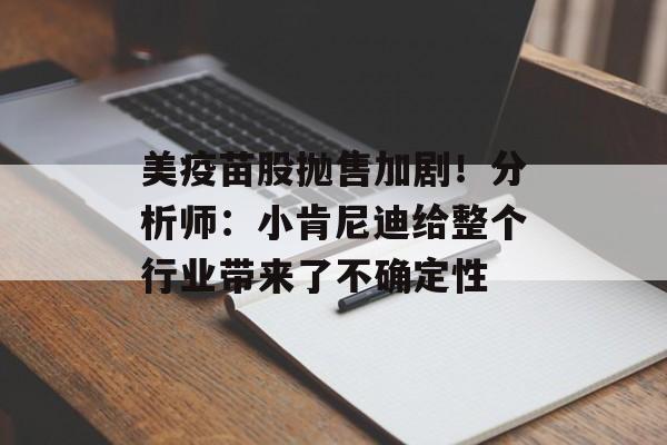 美疫苗股抛售加剧!分析师:小肯尼迪给整个行业带来了不确定性 美疫苗股抛售加剧!分析师:小肯尼迪给整个行业带来了不确定性
