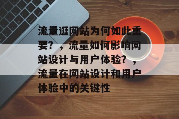 流量逛网站为何如此重要？，流量如何影响网站设计与用户体验？，流量在网站设计和用户体验中的关键性