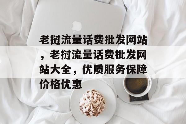 老挝流量话费批发网站,老挝流量话费批发网站大全,优质服务保障价格优惠 老挝流量话费批发网站,老挝流量话费批发网站大全,优质服务保障价格优惠