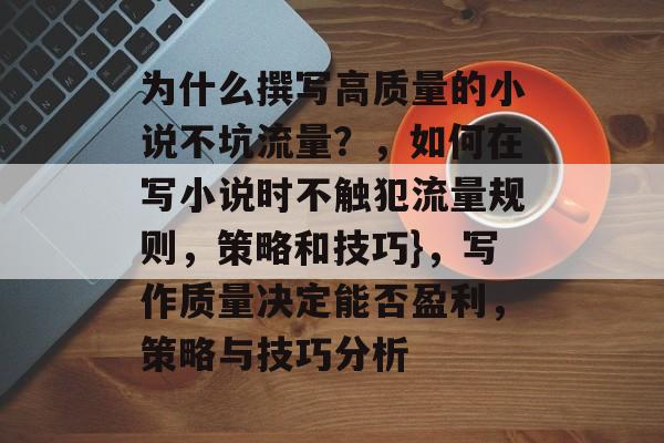 为什么撰写高质量的小说不坑流量？，如何在写小说时不触犯流量规则，策略和技巧}，写作质量决定能否盈利，策略与技巧分析