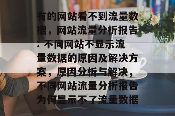 有的网站看不到流量数据，网站流量分析报告: 不同网站不显示流量数据的原因及解决方案，原因分析与解决，不同网站流量分析报告为何显示不了流量数据