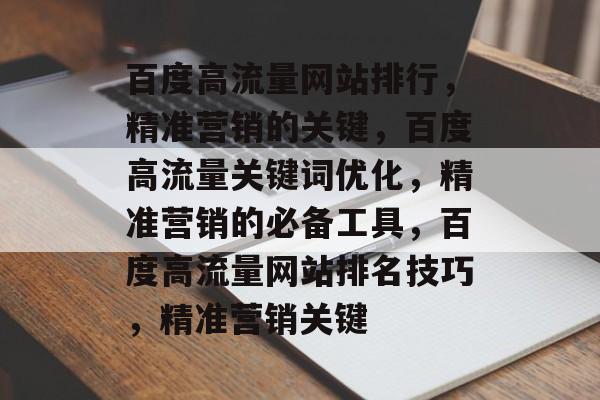 百度高流量网站排行，精准营销的关键，百度高流量关键词优化，精准营销的必备工具，百度高流量网站排名技巧，精准营销关键