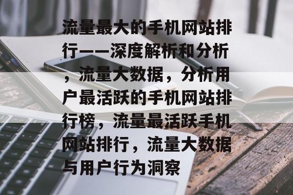 流量最大的手机网站排行——深度解析和分析，流量大数据，分析用户最活跃的手机网站排行榜，流量最活跃手机网站排行，流量大数据与用户行为洞察