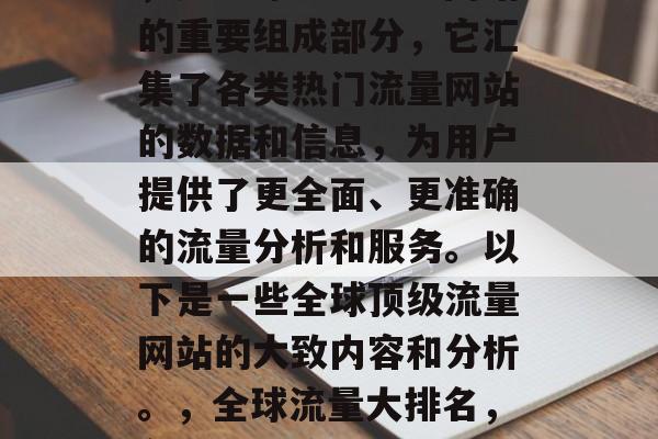 全球百强流量网站大全,是全球知名流量网站的重要组成部分,它汇集了各类热门流量网站的数据和信息,为用户提供了更全面、更准确的流量分析和服务。以下是一些全球顶级流量网站的大致内容和分析。,全球流量大排名,各大热门流量网站排行及分析 全球百强流量网站大全,是全球知名流量网站的重要组成部分,它汇集了各类热门流量网站的数据和信息,为用户提供了更全面、更准确的流量分析和服务。以下是一些全球顶级流量网站的大致内容和分析。,全球流量大排名,各大热门流量网站排行及分析