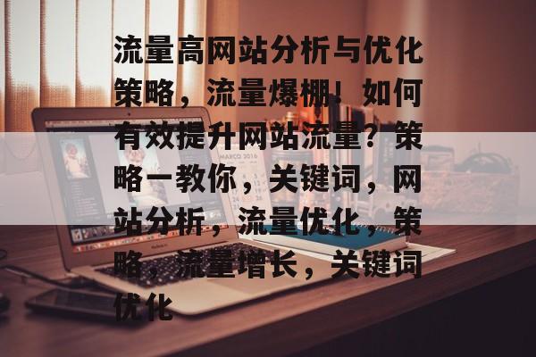 流量高网站分析与优化策略，流量爆棚！如何有效提升网站流量？策略一教你，关键词，网站分析，流量优化，策略，流量增长，关键词优化