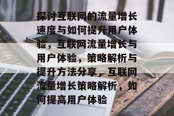 探讨互联网的流量增长速度与如何提升用户体验，互联网流量增长与用户体验，策略解析与提升方法分享，互联网流量增长策略解析，如何提高用户体验