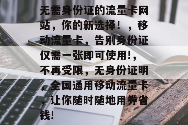 无需身份证的流量卡网站，你的新选择！，移动流量卡，告别身份证仅需一张即可使用!，不再受限，无身份证明，全国通用移动流量卡，让你随时随地用券省钱!