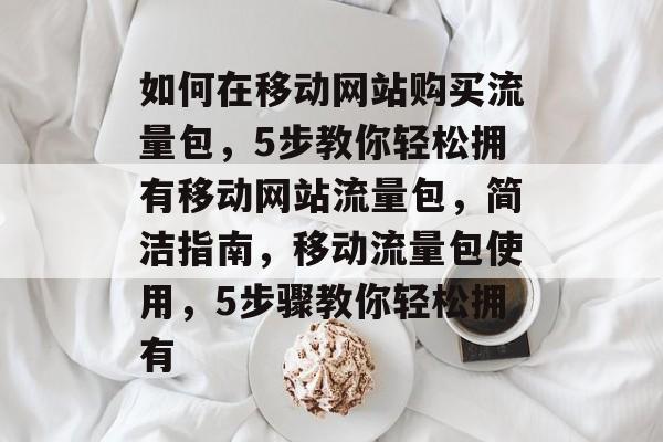 如何在移动网站购买流量包,5步教你轻松拥有移动网站流量包,简洁指南,移动流量包使用,5步骤教你轻松拥有 如何在移动网站购买流量包,5步教你轻松拥有移动网站流量包,简洁指南,移动流量包使用,5步骤教你轻松拥有