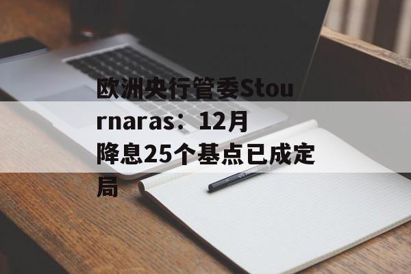 欧洲央行管委Stournaras:12月降息25个基点已成定局 欧洲央行管委Stournaras:12月降息25个基点已成定局