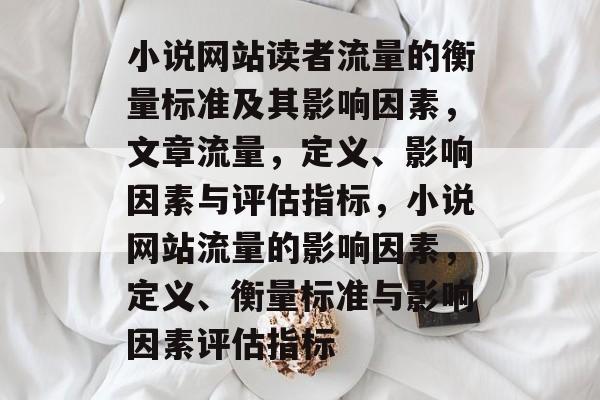 小说网站读者流量的衡量标准及其影响因素，文章流量，定义、影响因素与评估指标，小说网站流量的影响因素，定义、衡量标准与影响因素评估指标
