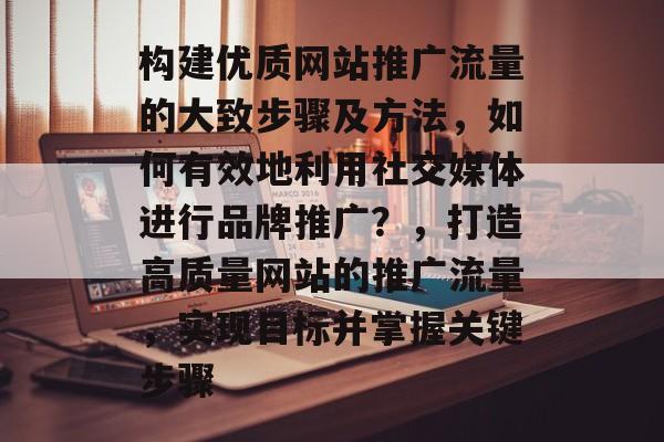 构建优质网站推广流量的大致步骤及方法，如何有效地利用社交媒体进行品牌推广？，打造高质量网站的推广流量，实现目标并掌握关键步骤