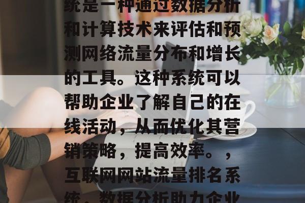 互联网网站流量排名系统是一种通过数据分析和计算技术来评估和预测网络流量分布和增长的工具。这种系统可以帮助企业了解自己的在线活动，从而优化其营销策略，提高效率。，互联网网站流量排名系统，数据分析助力企业优化营销策略提升效率