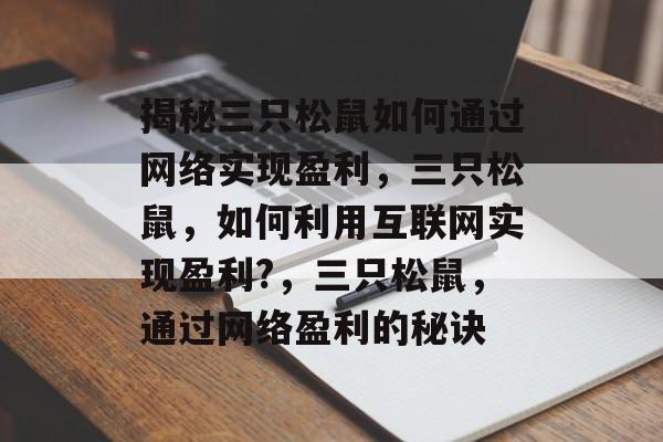 揭秘三只松鼠如何通过网络实现盈利，三只松鼠，如何利用互联网实现盈利?，三只松鼠，通过网络盈利的秘诀