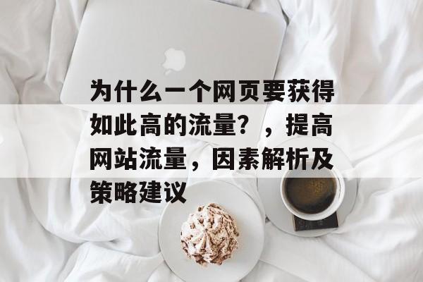 为什么一个网页要获得如此高的流量？，提高网站流量，因素解析及策略建议