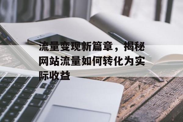 流量变现新篇章，揭秘网站流量如何转化为实际收益