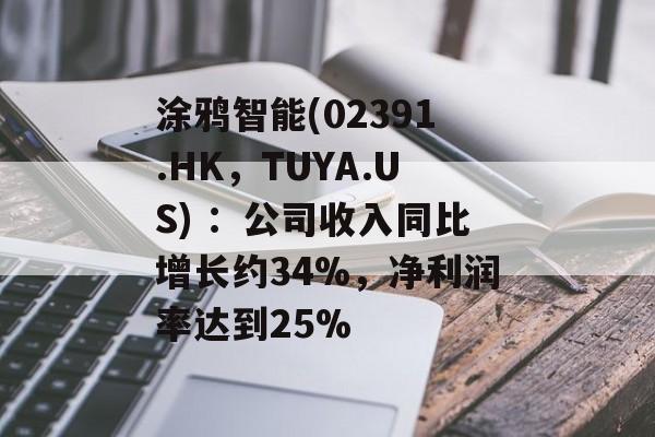 涂鸦智能(02391.HK，TUYA.US) ：公司收入同比增长约34%，净利润率达到25%