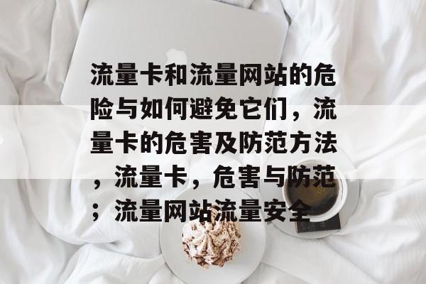 流量卡和流量网站的危险与如何避免它们，流量卡的危害及防范方法，流量卡，危害与防范；流量网站流量安全
