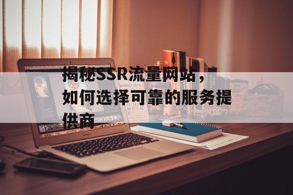揭秘SSR流量网站,如何选择可靠的服务提供商 揭秘SSR流量网站,如何选择可靠的服务提供商