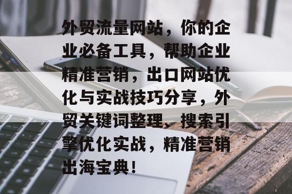 外贸流量网站，你的企业必备工具，帮助企业精准营销，出口网站优化与实战技巧分享，外贸关键词整理、搜索引擎优化实战，精准营销出海宝典！