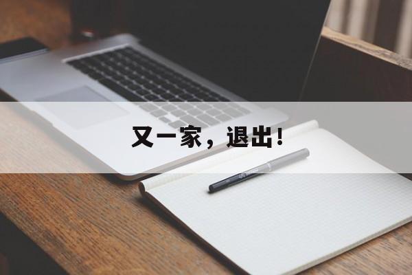 又一家，退出！