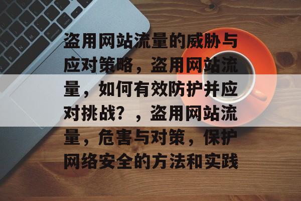 盗用网站流量的威胁与应对策略，盗用网站流量，如何有效防护并应对挑战？，盗用网站流量，危害与对策，保护网络安全的方法和实践