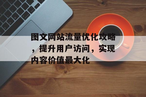 图文网站流量优化攻略，提升用户访问，实现内容价值最大化