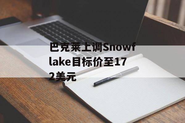 巴克莱上调Snowflake目标价至172美元