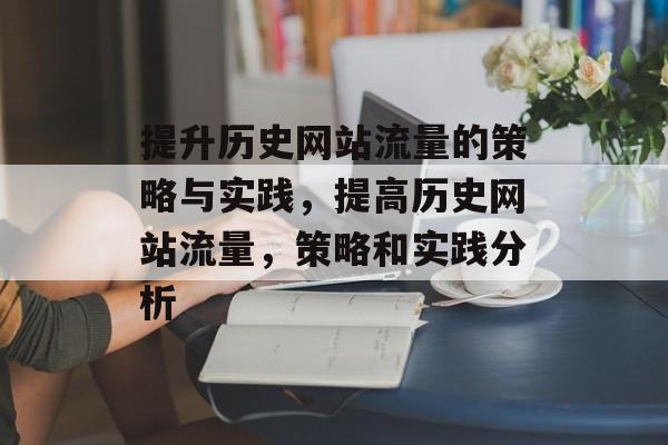 提升历史网站流量的策略与实践，提高历史网站流量，策略和实践分析